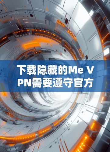 下载隐藏的Me VPN需要遵守官方规定，确保设备和网络符合要求。以下是详细的步骤指南