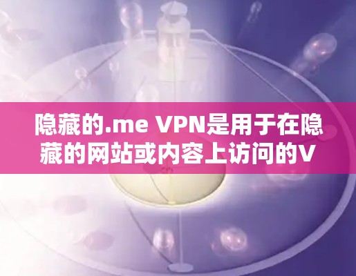 隐藏的.me VPN是用于在隐藏的网站或内容上访问的VPN应用，通常通过苹果设备提供。以下是通过苹果设备下载隐藏的.me VPN的步骤
