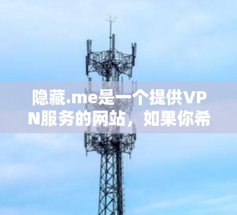 隐藏.me是一个提供VPN服务的网站,如果你希望下载并使用他们的 VPN 软件,可以按照以下步骤进行 隐藏.me是一个提供VPN服务的网站,如果你希望下载并使用他们的 VPN 软件,可以按照以下步骤进行