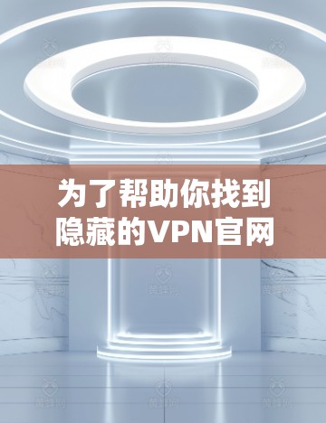 为了帮助你找到隐藏的VPN官网入口，并推荐一些免费VPN客户端，以下是一些关键信息和推荐