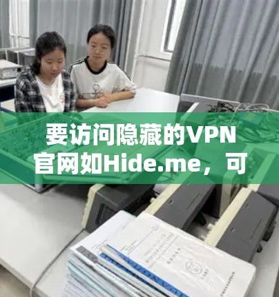 要访问隐藏的VPN官网如Hide.me，可以按照以下步骤进行