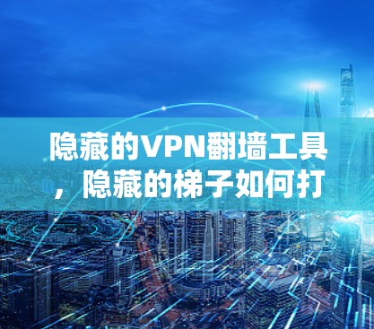 隐藏的VPN翻墙工具，隐藏的<strong>梯子</strong>如何打开网络的迷雾