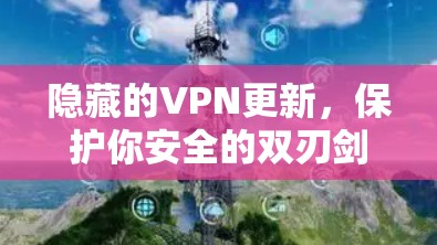 隐藏的VPN更新，保护你安全的双刃剑
