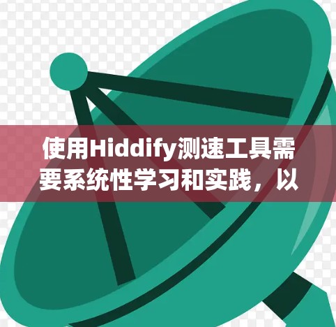 使用Hiddify测速工具需要系统性学习和实践，以下是逐步指南