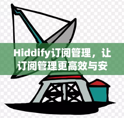Hiddify订阅管理，让订阅管理更高效与安全