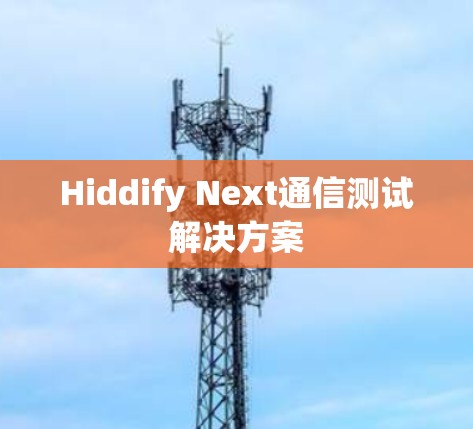 Hiddify Next通信测试解决方案