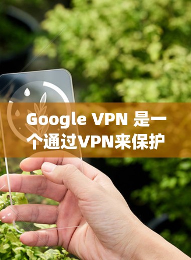 Google VPN 是一个通过VPN来保护IP地址的工具，支持 Windows 系统。以下是使用 Google VPN Windows客户端 的基本步骤