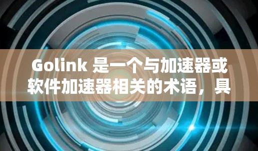 Golink 是一个与加速器或软件加速器相关的术语，具体含义可能因上下文而有所不同。如果你指的是某个特定类型的加速器软件（如加速下载速度、处理文件压缩等）那么我可能需要更多信息来准确回答你的问题
