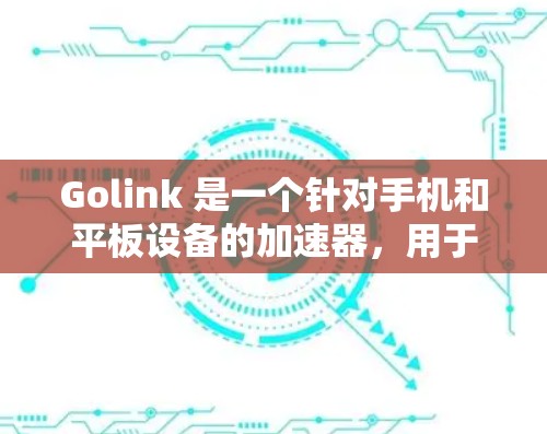 Golink 是一个针对手机和平板设备的加速器，用于提升网络连接的性能。如果你已经安装了 Golink，可以继续优化网络连接以进一步提升体验。以下是一些关于网络优化的建议