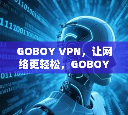 GOBOY VPN，让网络更轻松，GOBOY VPN让你轻松上网