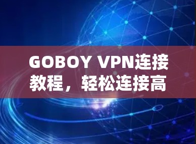 GOBOY VPN连接教程,轻松连接高效VPN GOBOY VPN连接教程,轻松连接高效VPN