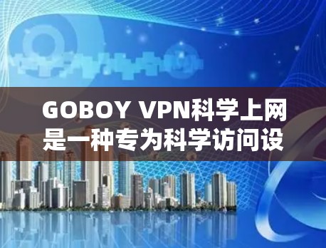 GOBOY VPN<strong>科学上网</strong>是一种专为科学访问设计的VPN服务，旨在提供加密传输和多因素认证，满足特定用户的需求。以下是对该服务的详细介绍