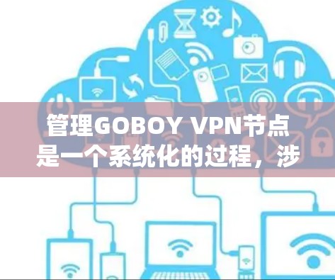 管理GOBOY VPN节点是一个系统化的过程,涉及多个步骤和注意事项。以下是一个结构化的指南,帮助您系统地管理GOBOY VPN节点 管理GOBOY VPN节点是一个系统化的过程,涉及多个步骤和注意事项。以下是一个结构化的指南,帮助您系统地管理GOBOY VPN节点