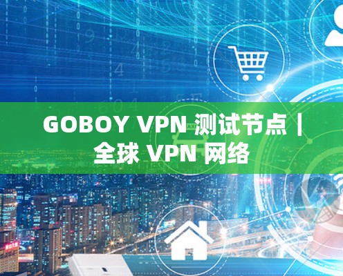 GOBOY VPN 测试节点|全球 VPN 网络 GOBOY VPN 测试节点|全球 VPN 网络