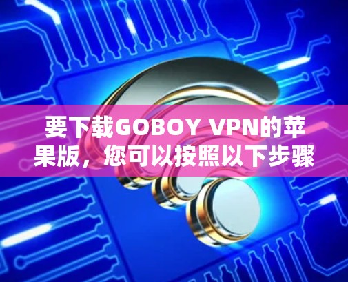 要下载GOBOY VPN的苹果版，您可以按照以下步骤操作