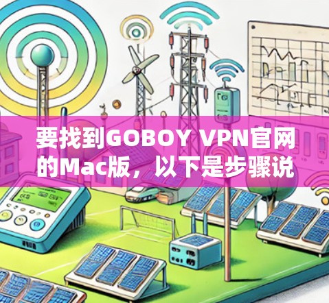 要找到GOBOY VPN官网的Mac版,以下是步骤说明 要找到GOBOY VPN官网的Mac版,以下是步骤说明