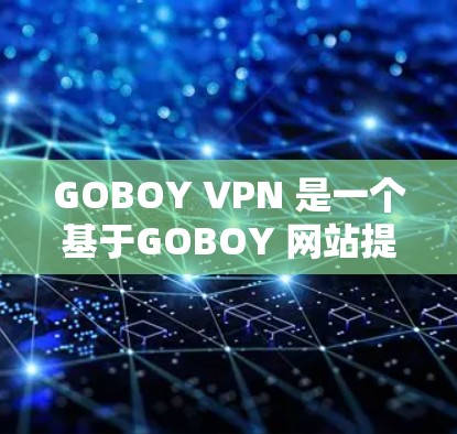 GOBOY VPN 是一个基于GOBOY 网站提供的VPN服务,属于国外的网络服务提供商。由于其是基于外部平台发行的软件,不能被官方授权或单独下载,因此无法提供官方正版软件 GOBOY VPN 是一个基于GOBOY 网站提供的VPN服务,属于国外的网络服务提供商。由于其是基于外部平台发行的软件,不能被官方授权或单独下载,因此无法提供官方正版软件
