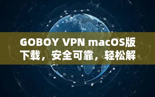 GOBOY VPN macOS版下载,安全可靠,轻松解决VPN难题 GOBOY VPN macOS版下载,安全可靠,轻松解决VPN难题
