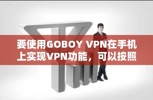 要使用GOBOY VPN在手机上实现VPN功能,可以按照以下步骤操作 要使用GOBOY VPN在手机上实现VPN功能,可以按照以下步骤操作