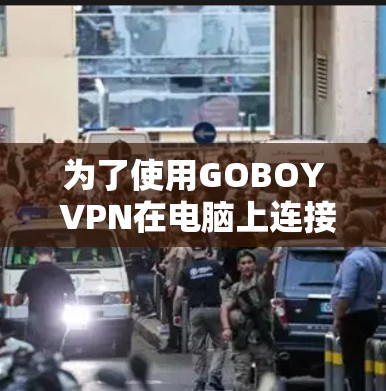 为了使用GOBOY VPN在电脑上连接互联网，可以按照以下步骤操作
