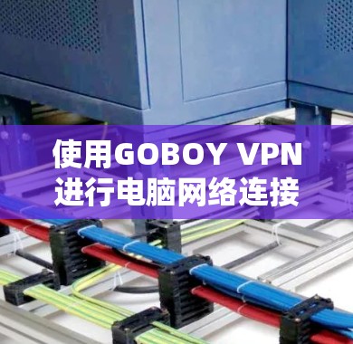 使用GOBOY VPN进行电脑网络连接的步骤如下