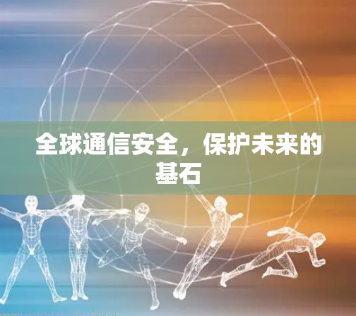 全球通信安全，保护未来的基石