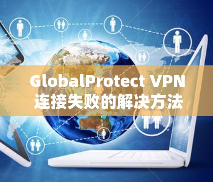 GlobalProtect VPN 连接失败的解决方法