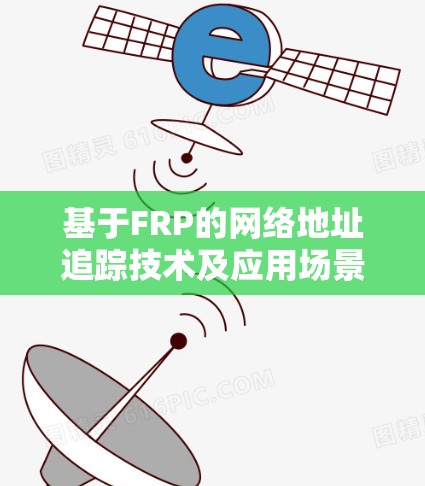 基于FRP的网络地址追踪技术及应用场景 基于FRP的网络地址追踪技术及应用场景