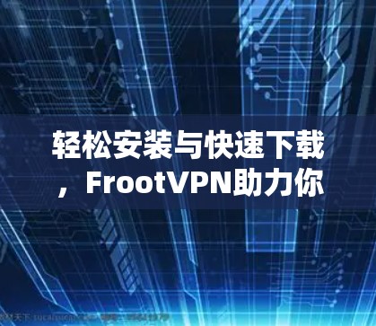 轻松安装与快速下载，FrootVPN助力你的数据安全