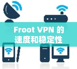 Froot VPN 的速度和稳定性一直是其备受关注的点，因此评测和线路表现分析非常重要。以下是对 Froot VPN 的速度评测以及线路表现的分析