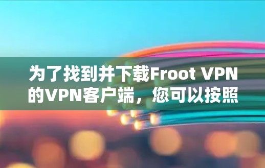 为了找到并下载Froot VPN的VPN客户端，您可以按照以下步骤进行