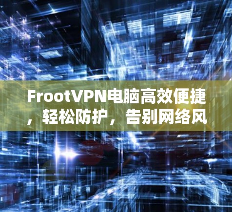 FrootVPN电脑高效便捷，轻松防护，告别网络风险