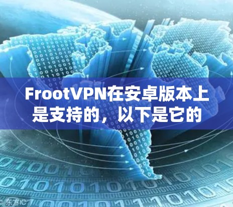 FrootVPN在安卓版本上是支持的，以下是它的安装步骤和配置指南