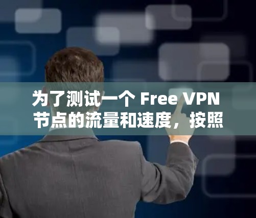 为了测试一个 Free VPN 节点的流量和速度，按照以下步骤进行