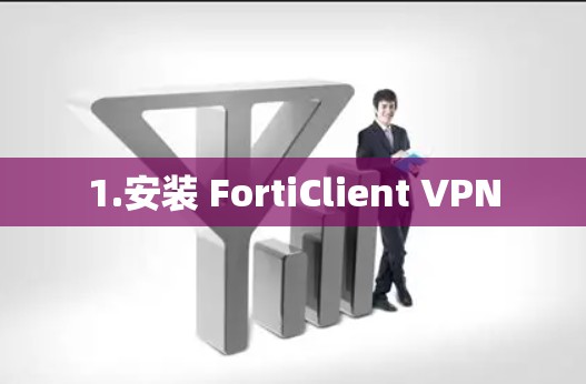 1.安装 FortiClient VPN 1.安装 FortiClient VPN