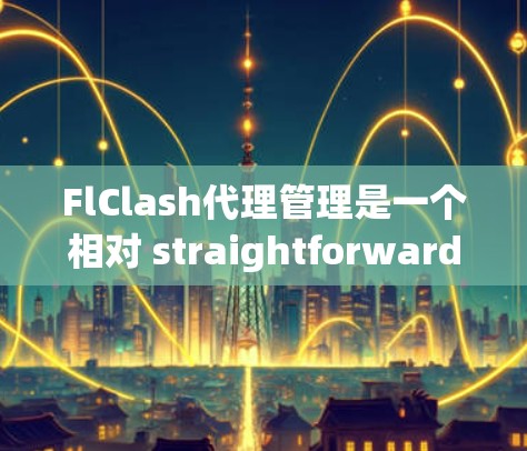 FlClash代理管理是一个相对 straightforward 的过程，但为了确保您能够顺利操作，下面将详细说明如何管理FlClash代理