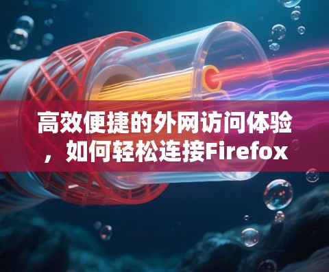 高效便捷的外网访问体验,如何轻松连接Firefox 高效便捷的外网访问体验,如何轻松连接Firefox