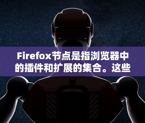 Firefox节点是指浏览器中的插件和扩展的集合。这些插件和扩展可以为浏览器增加更多的功能，但也会占用内存和资源。设置节点的参数可以帮助用户管理插件、扩展、缓存等
