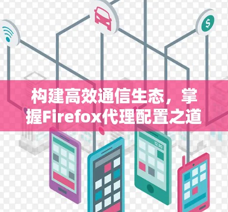 构建高效通信生态，掌握Firefox代理配置之道