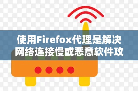 使用Firefox代理是解决网络连接慢或恶意软件攻击的一种有效方法。以下是详细的步骤指南 使用Firefox代理是解决网络连接慢或恶意软件攻击的一种有效方法。以下是详细的步骤指南