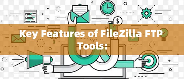 Key Features of FileZilla FTP Tools: Key Features of FileZilla FTP Tools: