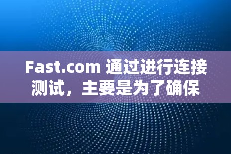 Fast.com 通过进行连接测试，主要是为了确保其网络设备在连接到网络时能够稳定、高效地工作，以保障其网络基础设施的可用性和可靠性。以下是关于Fast.com 进行连接测试的详细分析