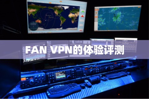 FAN VPN的体验评测 FAN VPN的体验评测