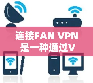 连接FAN VPN 是一种通过VPN技术实现网络连接的常用方法。以下是一个详细的教程,帮助您顺利连接FAN VPN 连接FAN VPN 是一种通过VPN技术实现网络连接的常用方法。以下是一个详细的教程,帮助您顺利连接FAN VPN