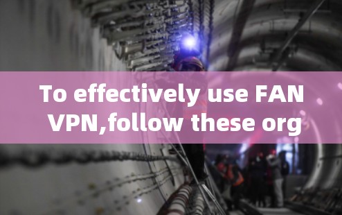 To effectively use FAN VPN,follow these organized steps: To effectively use FAN VPN,follow these organized steps:
