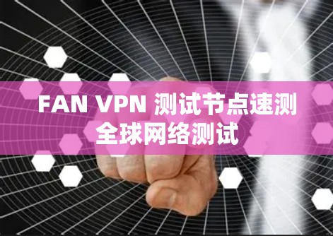 FAN VPN 测试节点速测全球网络测试 FAN VPN 测试节点速测全球网络测试