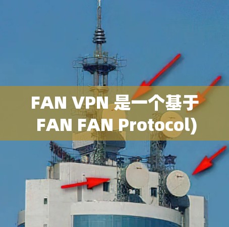 FAN VPN 是一个基于 FAN FAN Protocol)的网络VPN协议,旨在提供安全、可靠和高效的网络访问服务。以下是使用 FAN VPN 系列客户端进行 VPN 连接的步骤和注意事项 FAN VPN 是一个基于 FAN FAN Protocol)的网络VPN协议,旨在提供安全、可靠和高效的网络访问服务。以下是使用 FAN VPN 系列客户端进行 VPN 连接的步骤和注意事项