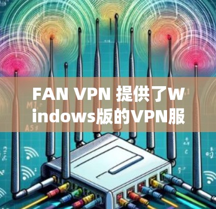 FAN VPN 提供了Windows版的VPN服务,可以在本地电脑上远程访问Foursquare平台。以下是获取FAN VPN Windows版的步骤 FAN VPN 提供了Windows版的VPN服务,可以在本地电脑上远程访问Foursquare平台。以下是获取FAN VPN Windows版的步骤