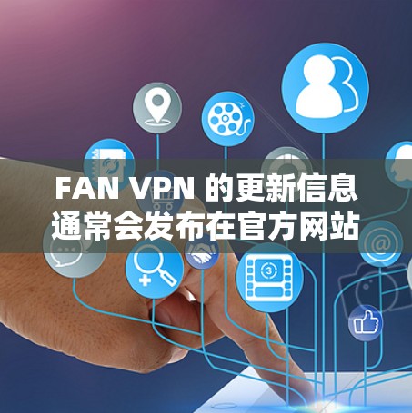 FAN VPN 的更新信息通常会发布在官方网站或相关技术社区中。以下是一些常见的 FAN VPN 版本更新的可能内容，供参考