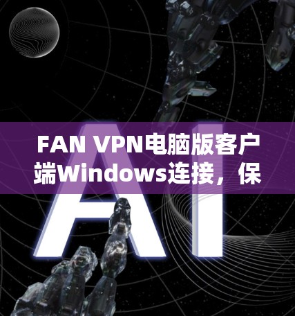 FAN VPN电脑版客户端Windows连接，保护内部网络的高效防护
